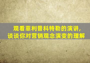 观看菲利普科特勒的演讲,谈谈你对营销观念演变的理解