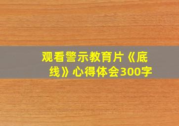 观看警示教育片《底线》心得体会300字