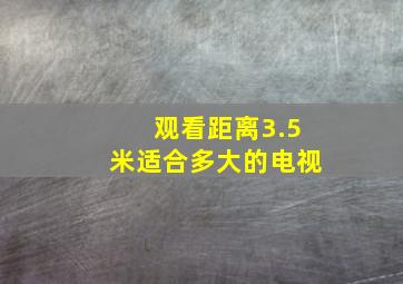 观看距离3.5米适合多大的电视