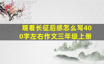 观看长征后感怎么写400字左右作文三年级上册