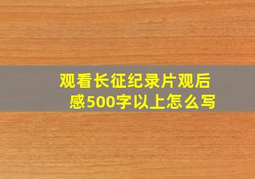 观看长征纪录片观后感500字以上怎么写