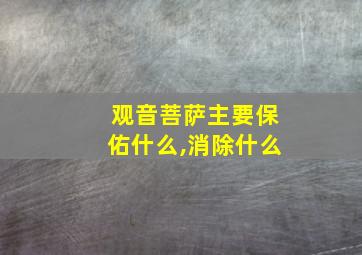 观音菩萨主要保佑什么,消除什么