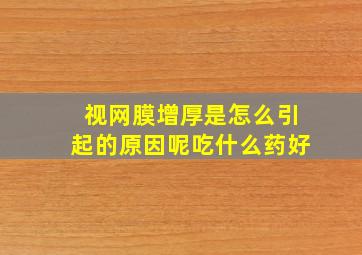 视网膜增厚是怎么引起的原因呢吃什么药好