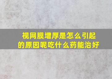 视网膜增厚是怎么引起的原因呢吃什么药能治好