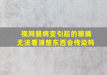 视网膜病变引起的眼睛无法看清楚东西会传染吗