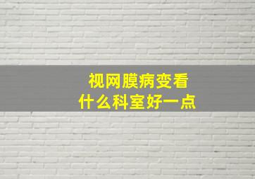 视网膜病变看什么科室好一点