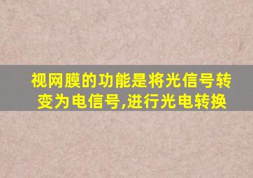 视网膜的功能是将光信号转变为电信号,进行光电转换