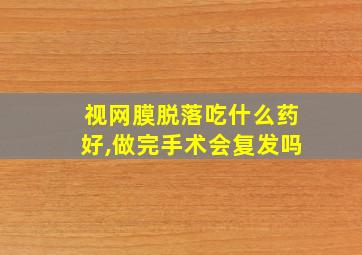 视网膜脱落吃什么药好,做完手术会复发吗