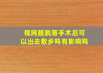 视网膜脱落手术后可以出去散步吗有影响吗