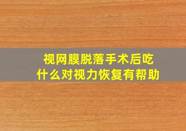 视网膜脱落手术后吃什么对视力恢复有帮助