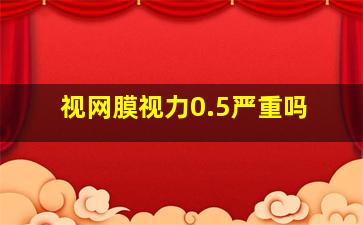 视网膜视力0.5严重吗