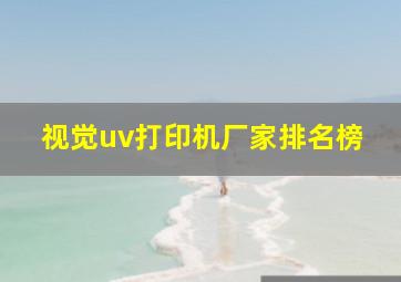 视觉uv打印机厂家排名榜