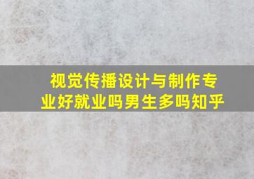 视觉传播设计与制作专业好就业吗男生多吗知乎