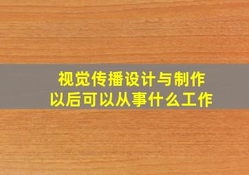 视觉传播设计与制作以后可以从事什么工作