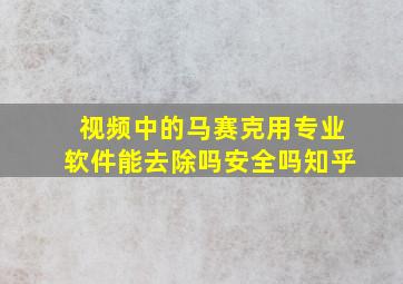 视频中的马赛克用专业软件能去除吗安全吗知乎