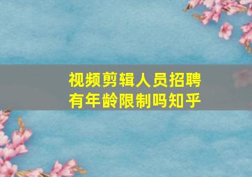 视频剪辑人员招聘有年龄限制吗知乎