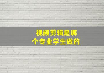 视频剪辑是哪个专业学生做的