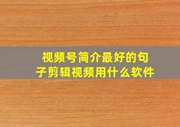 视频号简介最好的句子剪辑视频用什么软件