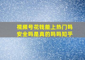 视频号花钱能上热门吗安全吗是真的吗吗知乎