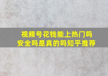 视频号花钱能上热门吗安全吗是真的吗知乎推荐