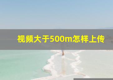 视频大于500m怎样上传