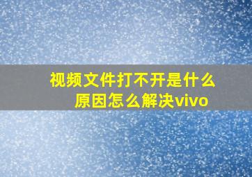 视频文件打不开是什么原因怎么解决vivo