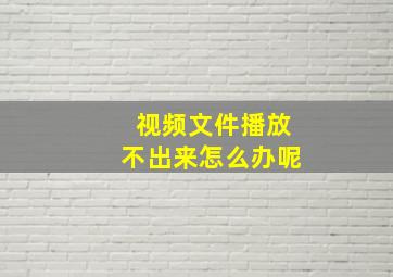 视频文件播放不出来怎么办呢