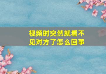 视频时突然就看不见对方了怎么回事