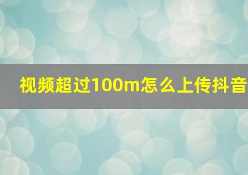 视频超过100m怎么上传抖音