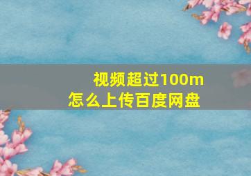 视频超过100m怎么上传百度网盘