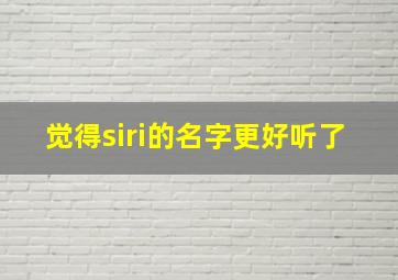 觉得siri的名字更好听了