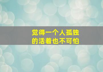 觉得一个人孤独的活着也不可怕