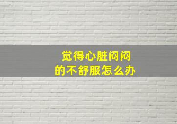 觉得心脏闷闷的不舒服怎么办