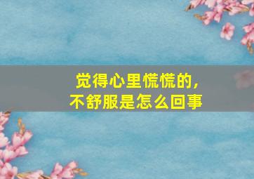 觉得心里慌慌的,不舒服是怎么回事