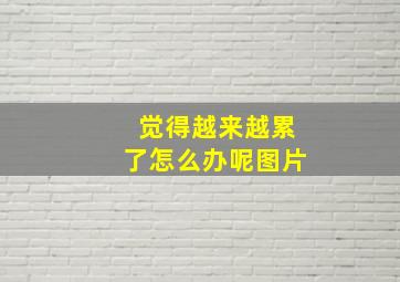 觉得越来越累了怎么办呢图片