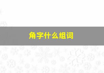 角字什么组词