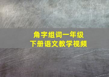 角字组词一年级下册语文教学视频