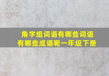 角字组词语有哪些词语有哪些成语呢一年级下册