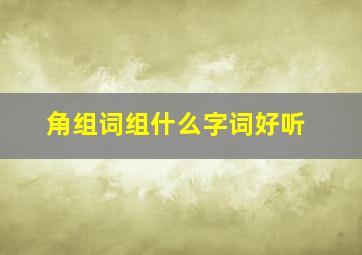 角组词组什么字词好听