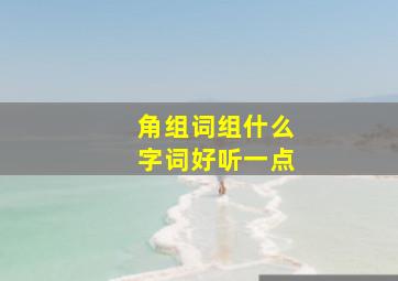 角组词组什么字词好听一点