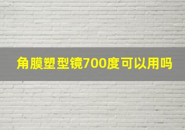 角膜塑型镜700度可以用吗