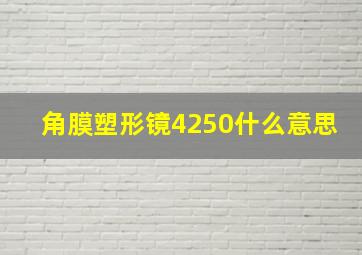 角膜塑形镜4250什么意思