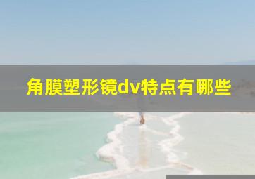 角膜塑形镜dv特点有哪些