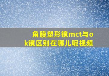 角膜塑形镜mct与ok镜区别在哪儿呢视频