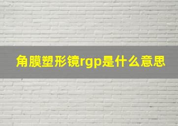 角膜塑形镜rgp是什么意思