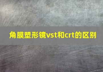 角膜塑形镜vst和crt的区别