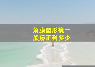 角膜塑形镜一般矫正到多少