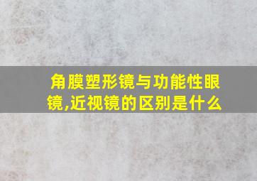 角膜塑形镜与功能性眼镜,近视镜的区别是什么