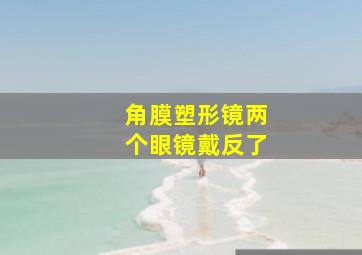 角膜塑形镜两个眼镜戴反了