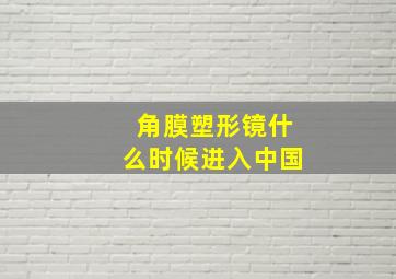 角膜塑形镜什么时候进入中国